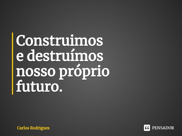 ⁠Construimos
e destruímos
nosso próprio
futuro.... Frase de Carlos Rodrigues.