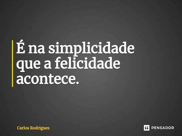 ⁠É na simplicidade que a felicidade acontece.... Frase de Carlos Rodrigues.