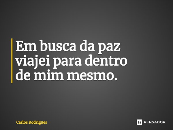 ⁠Em busca da paz viajei para dentro de mim mesmo.... Frase de Carlos Rodrigues.