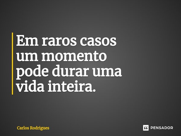 ⁠Em raros casos um momento pode durar uma vida inteira.... Frase de Carlos Rodrigues.