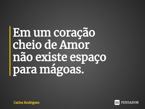 ⁠Em um coração cheio de Amor não existe espaço para mágoas.... Frase de Carlos Rodrigues.