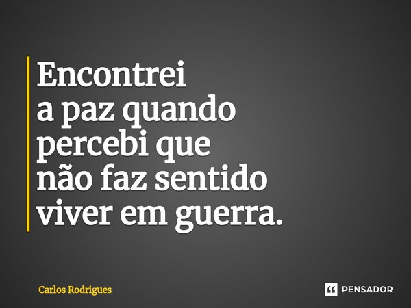 ⁠Encontrei a paz quando percebi que não faz sentido viver em guerra.... Frase de Carlos Rodrigues.