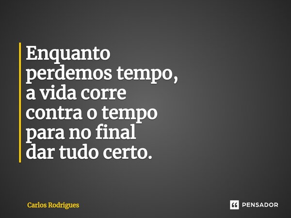 ⁠Enquanto perdemos tempo, a vida corre contra o tempo para no final dar tudo certo.... Frase de Carlos Rodrigues.