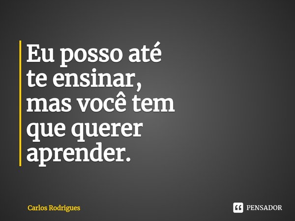 ⁠Eu posso até
te ensinar,
mas você tem
que querer
aprender.... Frase de Carlos Rodrigues.