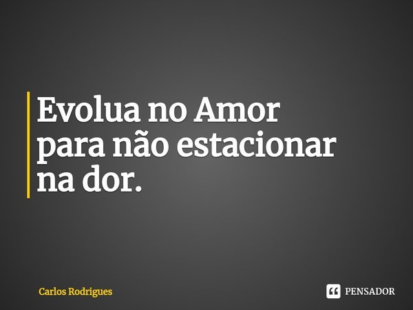 ⁠Evolua no Amor
para não estacionar
na dor.... Frase de Carlos Rodrigues.