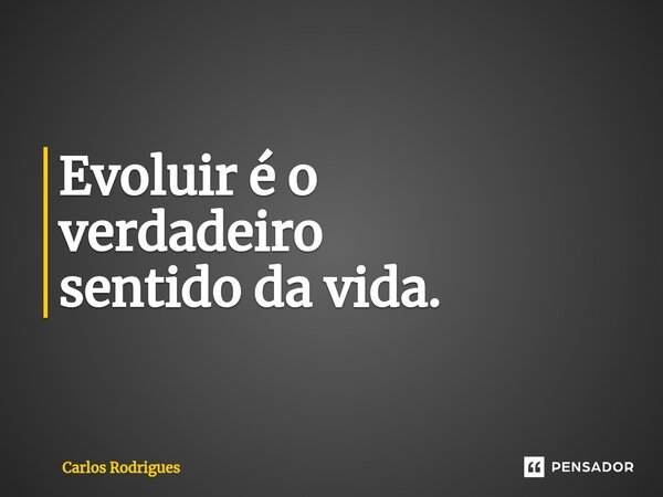⁠Evoluir é o verdadeiro sentido da vida.... Frase de Carlos Rodrigues.