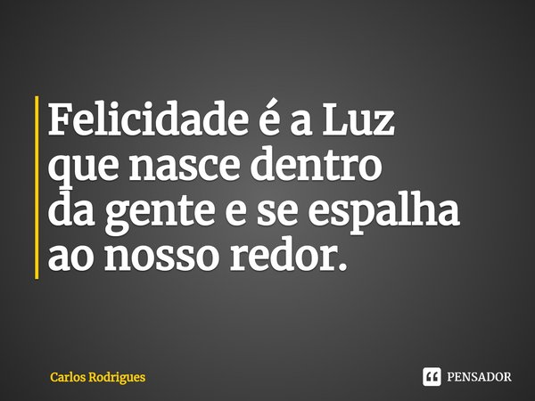 ⁠Felicidade é a Luz
que nasce dentro
da gente e se espalha
ao nosso redor.... Frase de Carlos Rodrigues.