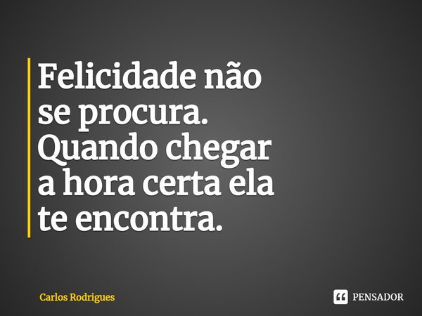 ⁠⁠Felicidade não
se procura.
Quando chegar
a hora certa ela
te encontra.... Frase de Carlos Rodrigues.