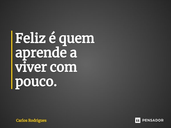 ⁠Feliz é quem aprende a viver com pouco.... Frase de Carlos Rodrigues.