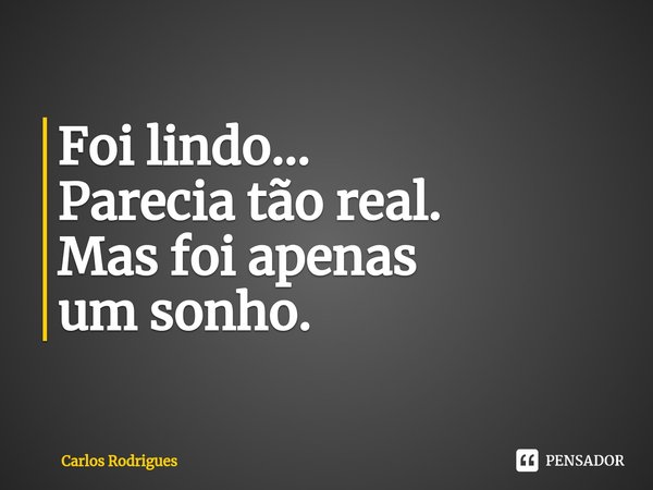 ⁠Foi lindo...
Parecia tão real.
Mas foi apenas
um sonho.... Frase de Carlos Rodrigues.