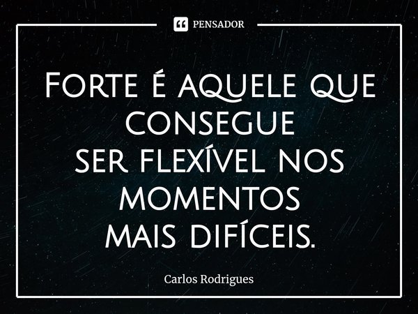⁠Forte é aquele que consegue
ser flexível nos momentos
mais difíceis.... Frase de Carlos Rodrigues.
