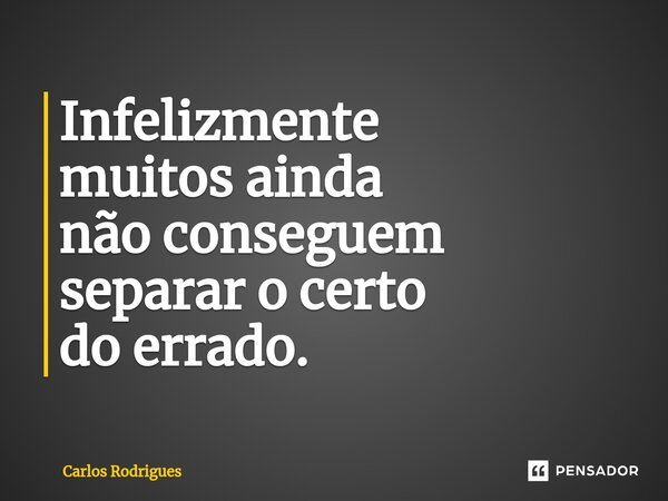 ⁠Infelizmente muitos ainda não conseguem separar o certo do errado.... Frase de Carlos Rodrigues.