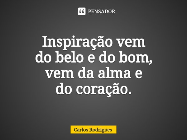⁠Inspiração vem
do belo e do bom,
vem da alma e
do coração.... Frase de Carlos Rodrigues.