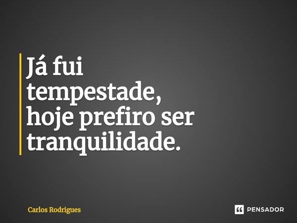 ⁠Já fui tempestade, hoje prefiro ser tranquilidade.... Frase de Carlos Rodrigues.