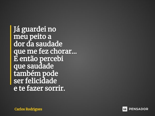 ⁠Já guardei no meu peito a dor da saudade que me fez chorar... E então percebi que saudade também pode ser felicidade e te fazer sorrir.... Frase de Carlos Rodrigues.