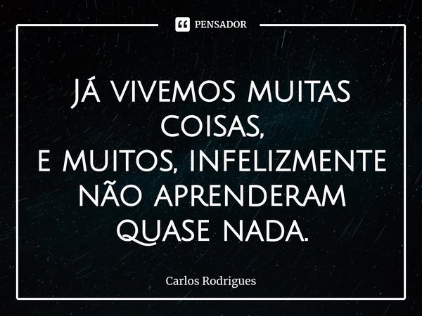 ⁠⁠Já vivemos muitas coisas,
e muitos, infelizmente não aprenderam quase nada.... Frase de Carlos Rodrigues.