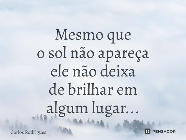 ⁠Mesmo que o sol não apareça ele não deixa de brilhar em algum lugar...... Frase de Carlos Rodrigues.