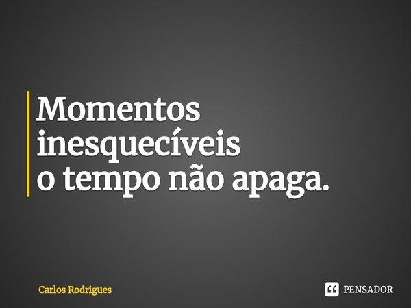 ⁠Momentos inesquecíveis
o tempo não apaga.... Frase de Carlos Rodrigues.