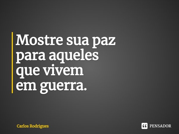 ⁠Mostre sua paz
para aqueles
que vivem
em guerra.... Frase de Carlos Rodrigues.