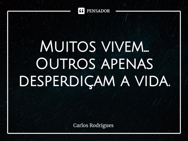 ⁠Muitos vivem...
Outros apenas
desperdiçam a vida.... Frase de Carlos Rodrigues.