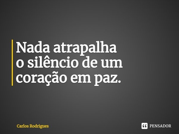 ⁠Nada atrapalha o silêncio de um coração em paz.... Frase de Carlos Rodrigues.
