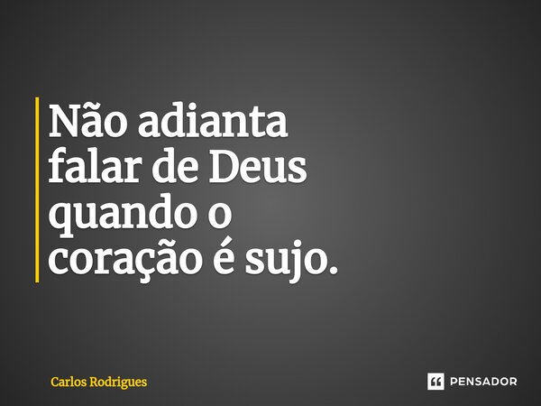 ⁠Não adianta falar de Deus quando o coração é sujo.... Frase de Carlos Rodrigues.