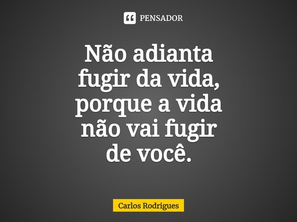 ⁠Não adianta
fugir da vida,
porque a vida
não vai fugir
de você.... Frase de Carlos Rodrigues.