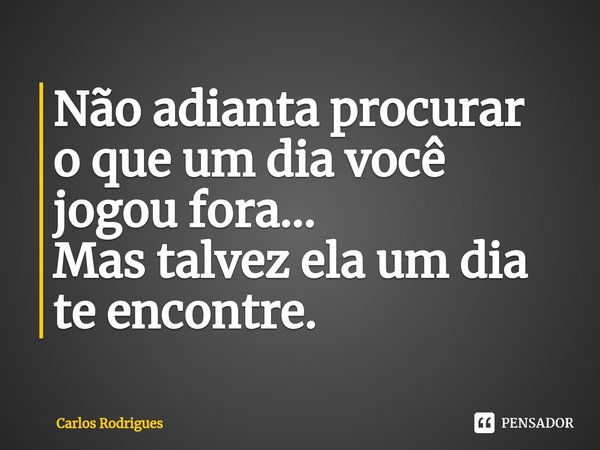 ⁠Não adianta procurar
o que um dia você
jogou fora...
Mas talvez ela um dia
te encontre.... Frase de Carlos Rodrigues.