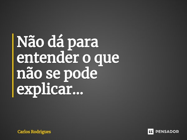 ⁠Não dá para entender o que não se pode explicar...... Frase de Carlos Rodrigues.