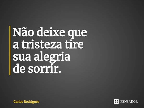 ⁠Não deixe que a tristeza tire sua alegria de sorrir.... Frase de Carlos Rodrigues.