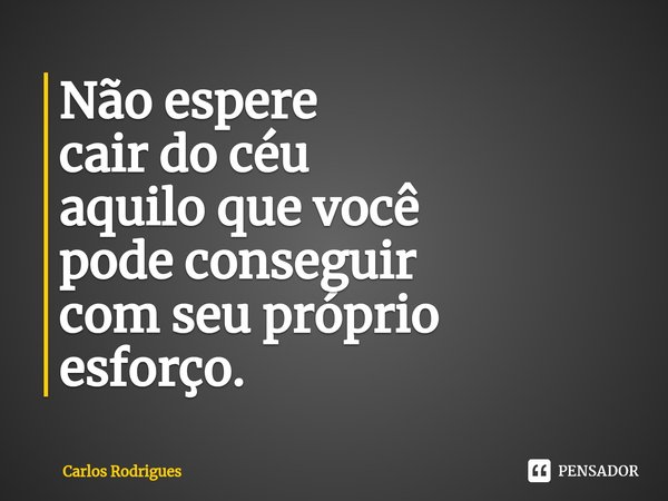 ⁠Não espere cair do céu aquilo que você pode conseguir com seu próprio esforço.... Frase de Carlos Rodrigues.