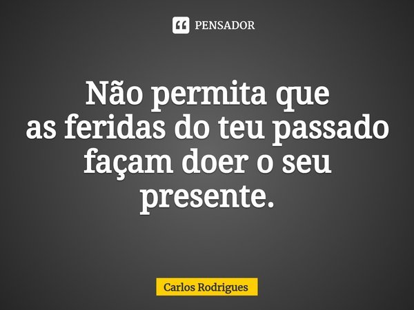 ⁠Não permita que
as feridas do teu passado
façam doer o seu presente.... Frase de Carlos Rodrigues.