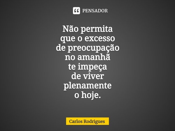 ⁠Não permita
que o excesso
de preocupação
no amanhã
te impeça
de viver
plenamente
o hoje.... Frase de Carlos Rodrigues.