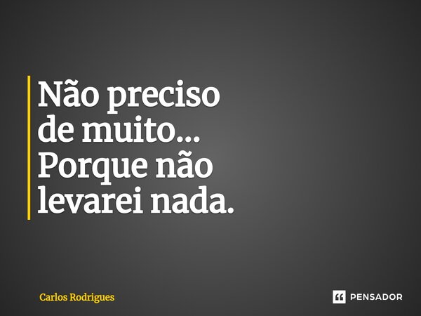 ⁠Não preciso de muito... Porque não levarei nada.... Frase de Carlos Rodrigues.