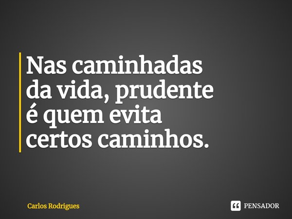 ⁠Nas caminhadas
da vida, prudente
é quem evita
certos caminhos.... Frase de Carlos Rodrigues.