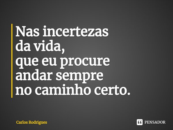 ⁠Nas incertezas da vida, que eu procure andar sempre no caminho certo.... Frase de Carlos Rodrigues.