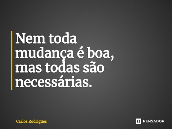 ⁠Nem toda mudança é boa, mas todas são necessárias.... Frase de Carlos Rodrigues.