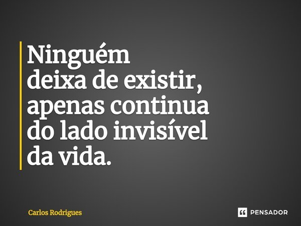 ⁠Ninguém deixa de existir, apenas continua do lado invisível da vida.... Frase de Carlos Rodrigues.