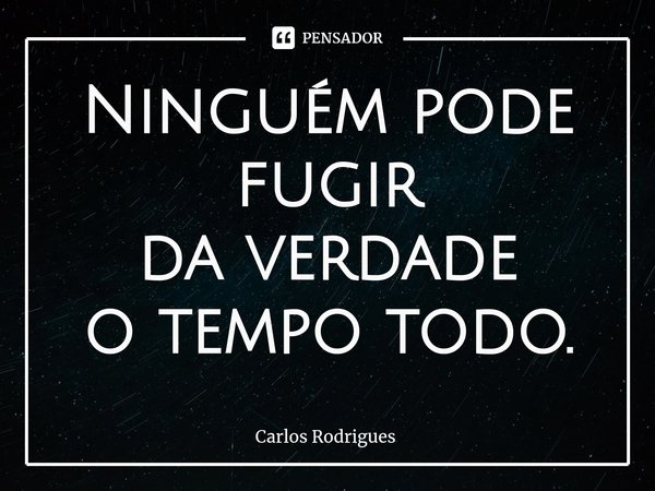 ⁠Ninguém pode fugir
da verdade
o tempo todo.... Frase de Carlos Rodrigues.