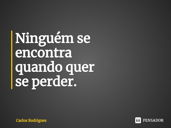 ⁠Ninguém se
encontra
quando quer
se perder.... Frase de Carlos Rodrigues.