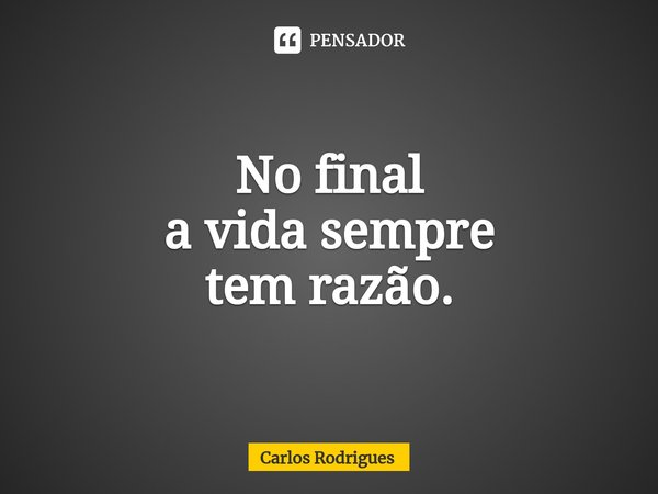 ⁠No final
a vida sempre
tem razão.... Frase de Carlos Rodrigues.
