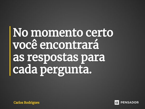 ⁠No momento certo você encontrará as respostas para cada pergunta.... Frase de Carlos Rodrigues.