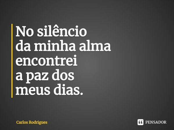 ⁠No silêncio
da minha alma
encontrei
a paz dos
meus dias.... Frase de Carlos Rodrigues.