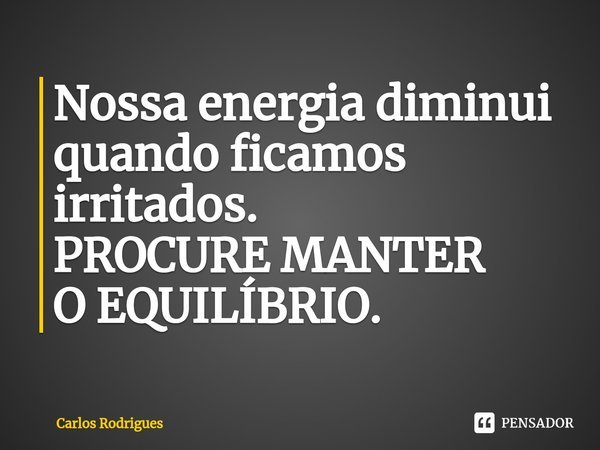 ⁠⁠Nossa energia diminui
quando ficamos irritados.
PROCURE MANTER
O EQUILÍBRIO.... Frase de Carlos Rodrigues.