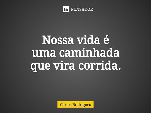 ⁠Nossa vida é uma caminhada que vira corrida.... Frase de Carlos Rodrigues.