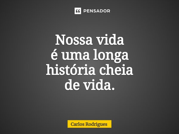 ⁠Nossa vida é uma longa história cheia de vida.... Frase de Carlos Rodrigues.