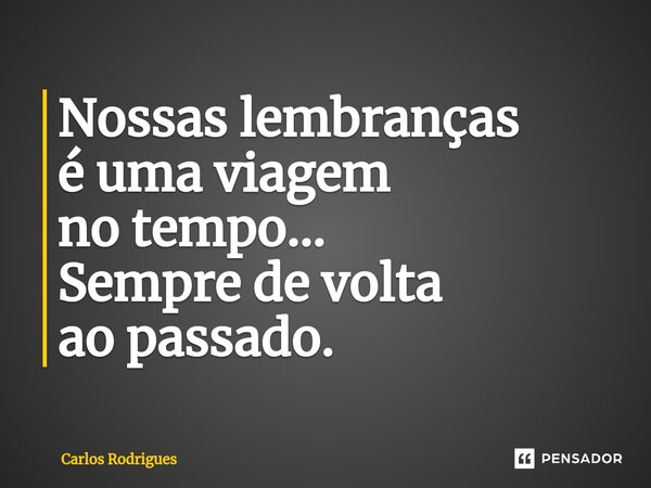⁠Nossas lembranças é uma viagem no tempo... Sempre de volta ao passado.... Frase de Carlos Rodrigues.