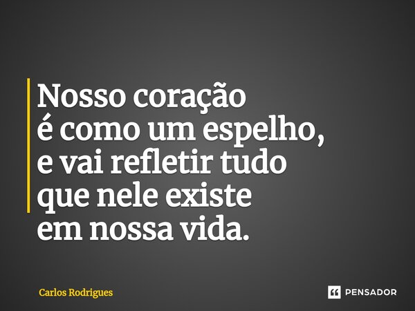 ⁠Nosso coração é como um espelho, e vai refletir tudo que nele existe em nossa vida.... Frase de Carlos Rodrigues.