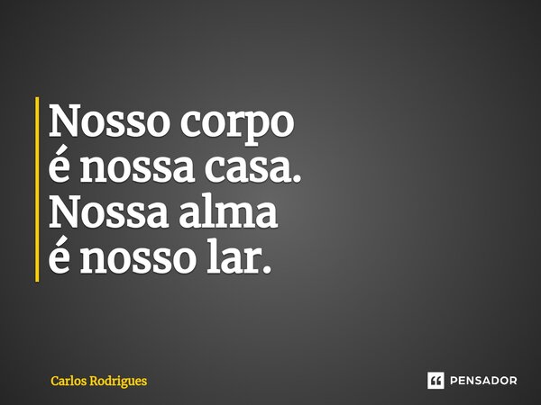 ⁠Nosso corpo é nossa casa. Nossa alma é nosso lar.... Frase de Carlos Rodrigues.