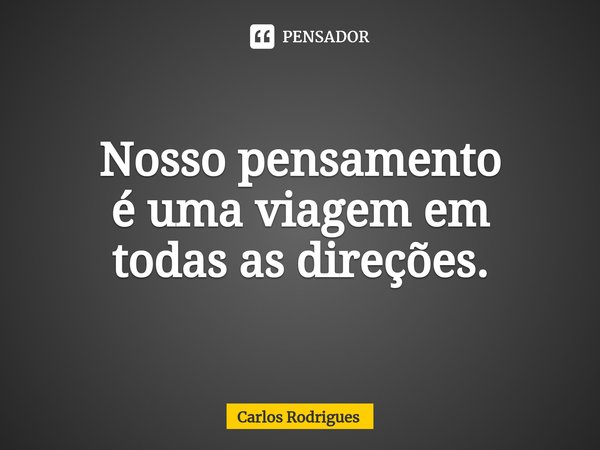 ⁠Nosso pensamento
é uma viagem em
todas as direções.... Frase de Carlos Rodrigues.